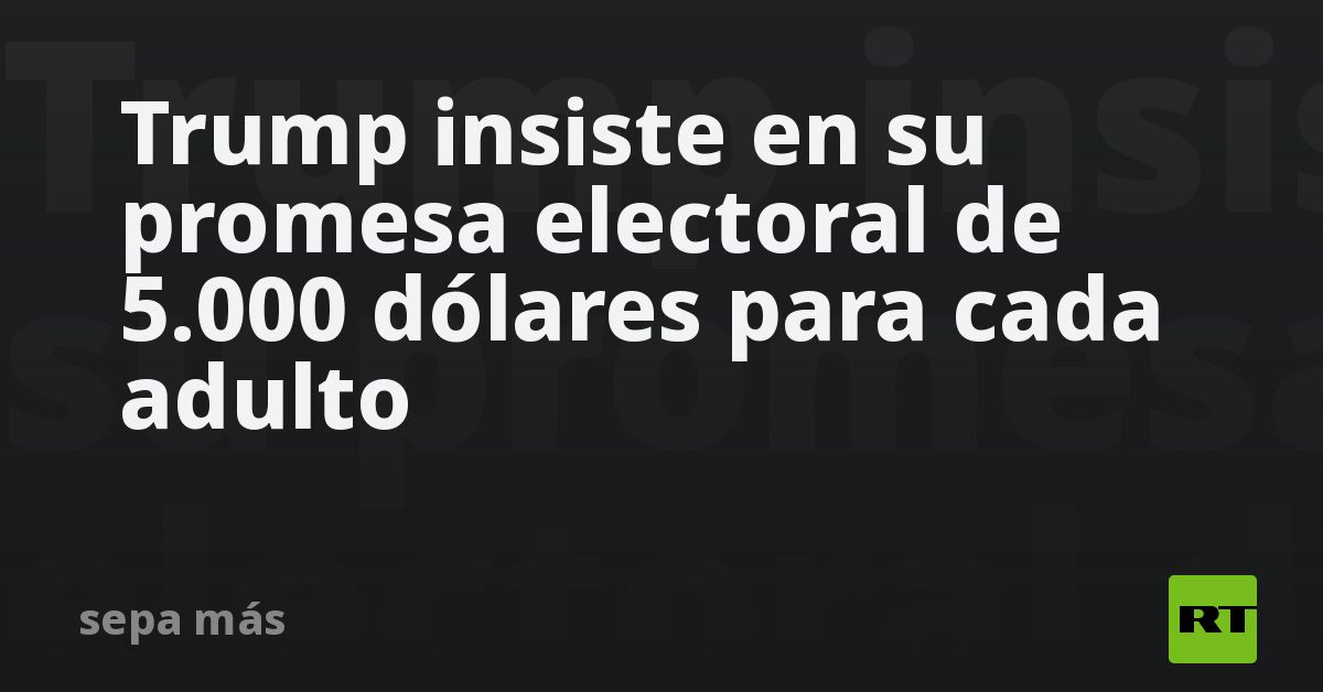 trump-insiste-en-su-promesa-electoral-de-5-000-d-lares-para-cada-adulto