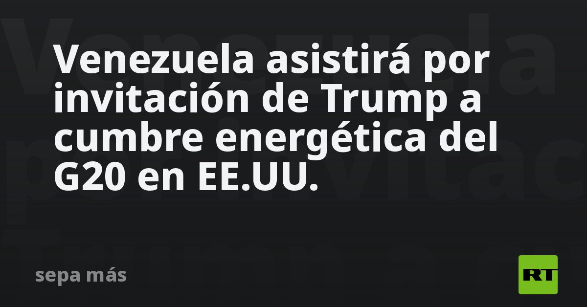 Venezuela asistirá por invitación de Trump a cumbre energética del G20 en EE.UU.