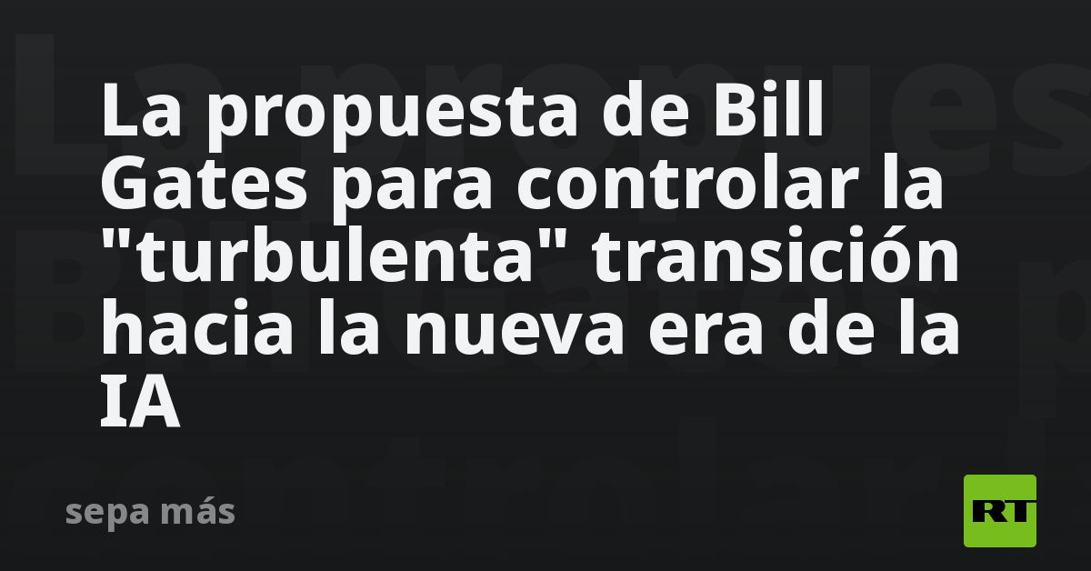 La propuesta de Bill Gates para controlar la "turbulenta" transición hacia la nueva era de la IA