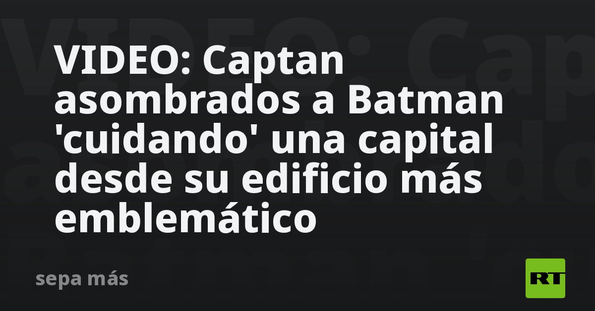 VIDEO: Captan asombrados a Batman 'cuidando' una capital desde su edificio más emblemático