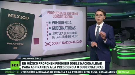 En México proponen prohibir doble nacionalidad para aspirantes a la presidencia o gubernaturas