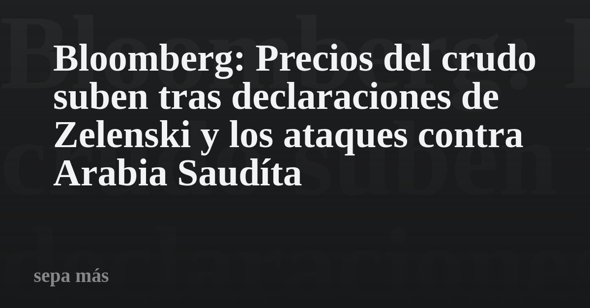 Bloomberg: Precios del crudo suben tras declaraciones de Zelenski y los ataques contra Arabia Saudíta
