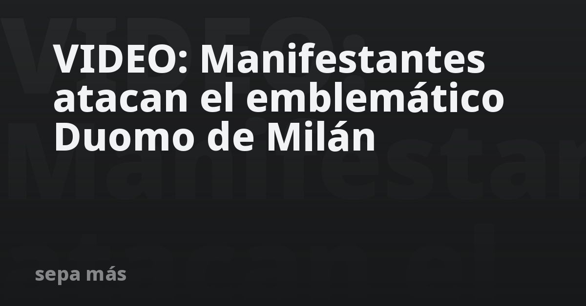 VIDEO: Manifestantes atacan el emblemático Duomo de Milán