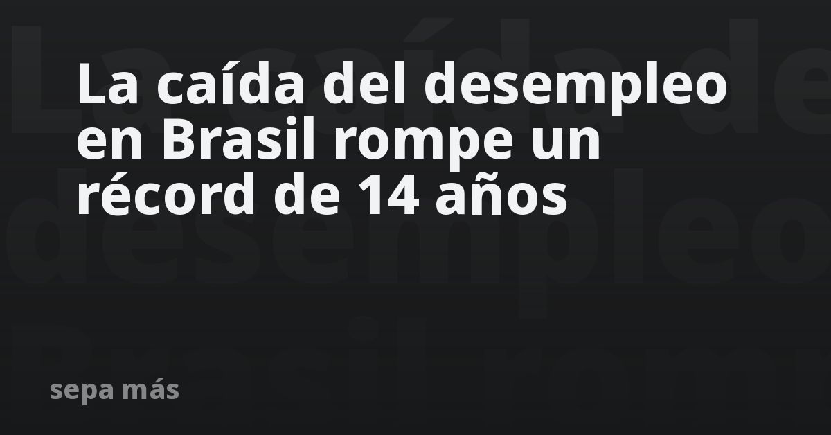 La caída del desempleo en Brasil rompe un récord de 14 años