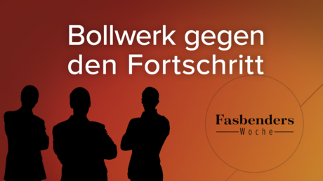 Fasbenders Woche: Bollwerk gegen den Fortschritt