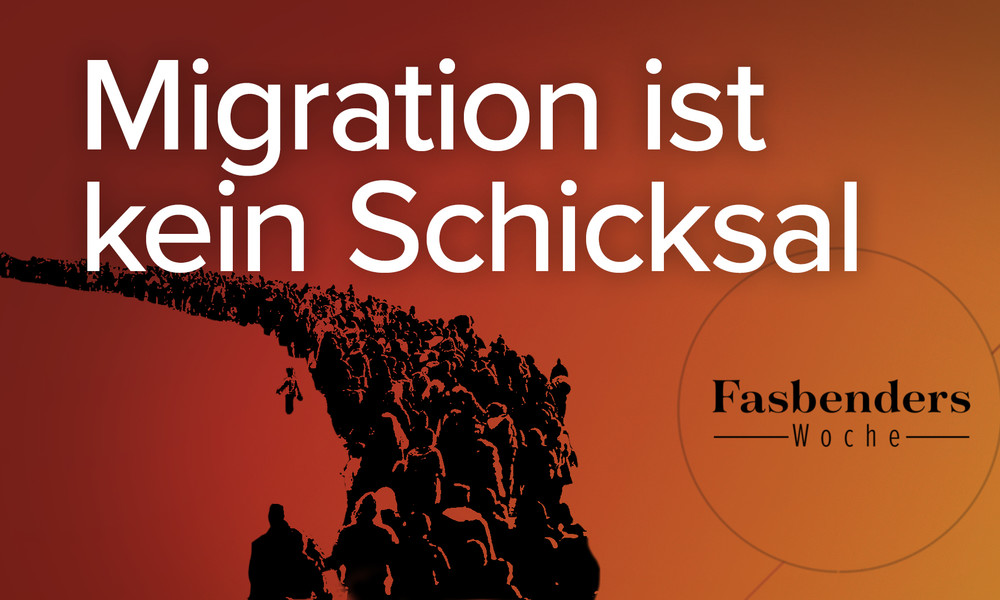 Fasbenders Woche: Migration ist kein Schicksal