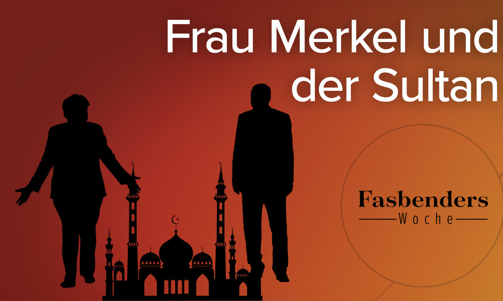 Fasbenders Woche: Frau Merkel und der Sultan