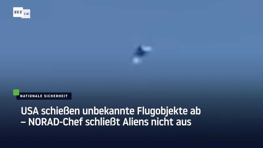 USA schießen unbekannte Flugobjekte ab – NORAD-Chef schließt Aliens nicht aus