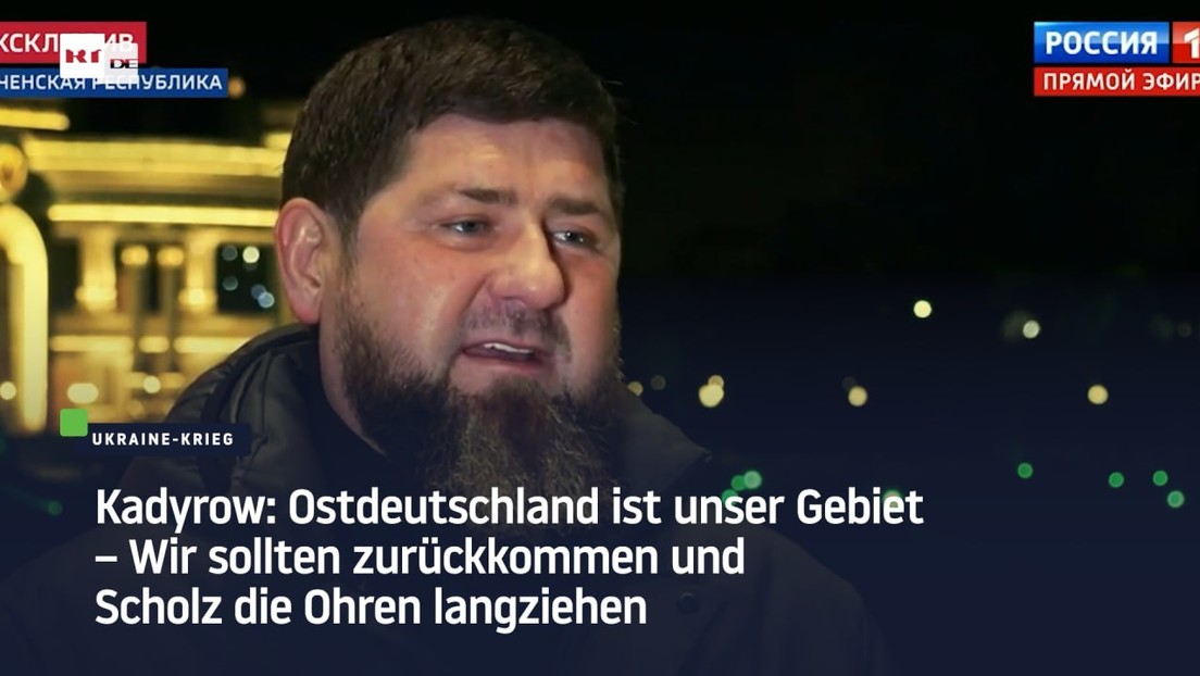 Kadyrow: Ostdeutschland ist unser Gebiet – Wir sollten zurückkommen und Scholz die Ohren langziehen