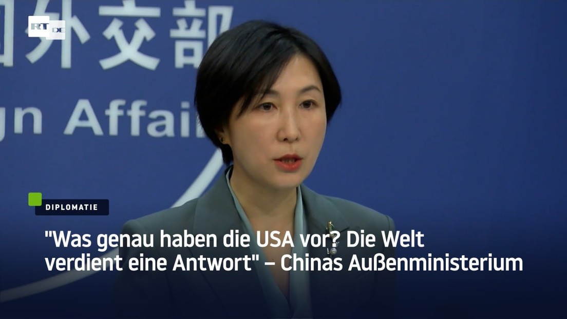 Chinas Außenministerium: "Was genau haben die USA vor? Die Welt verdient eine Antwort"