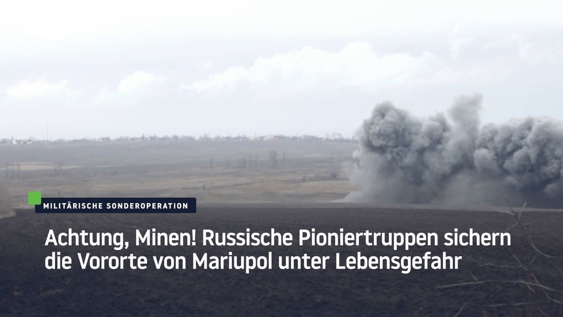 Achtung, Minen! Russische Pioniertruppen sichern die Vororte von Mariupol unter Lebensgefahr