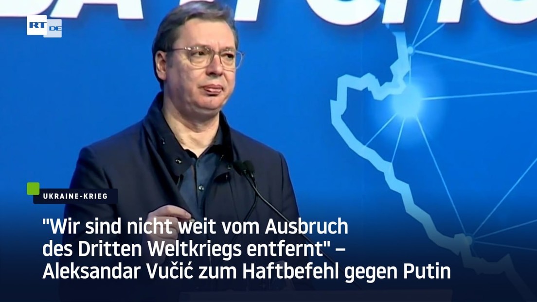 "Wir sind nicht weit vom Ausbruch des Dritten Weltkriegs entfernt": Vučić zum Haftbefehl gegen Putin