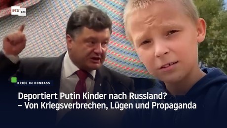 Deportiert Putin Kinder nach Russland? – Von Kriegsverbrechen, Lügen und Propaganda