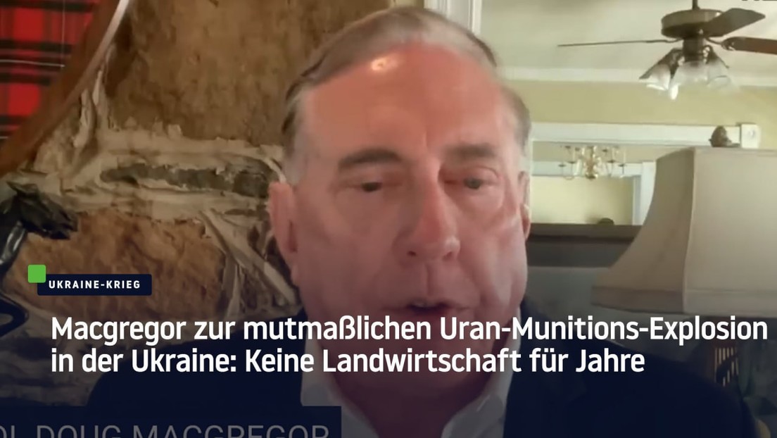 Macgregor zur mutmaßlichen Uran-Munitions-Explosion in der Ukraine: Keine Landwirtschaft für Jahre