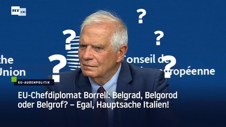 EU-Chefdiplomat Borrell: Belgrad, Belgorod oder Belgrof? – Egal, Hauptsache Italien!