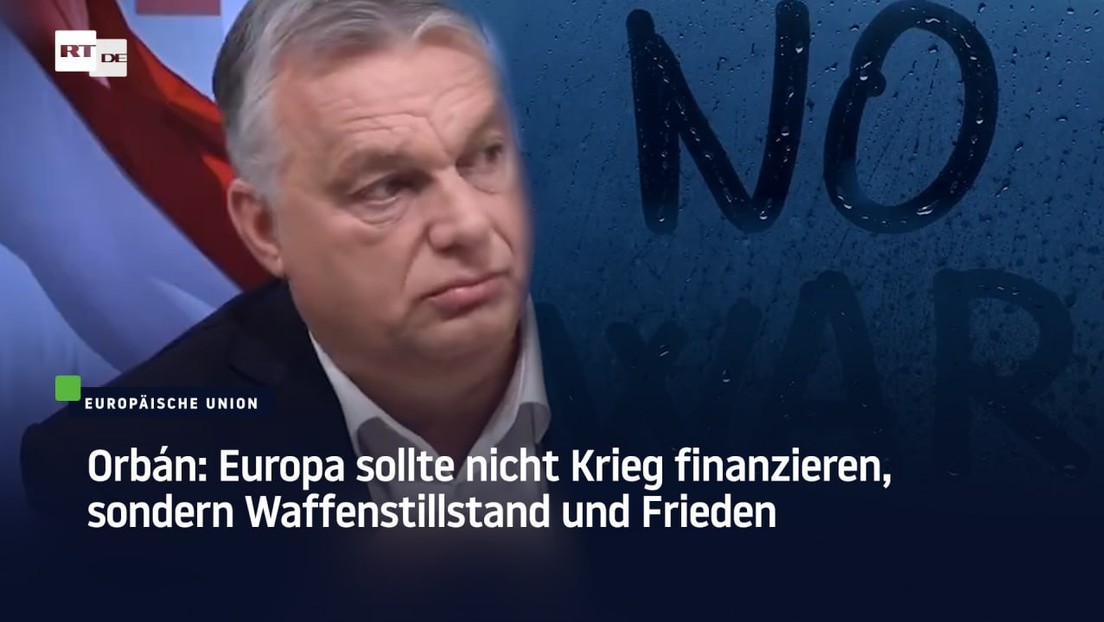 Orbán: Europa sollte nicht Krieg finanzieren, sondern Waffenstillstand und Frieden