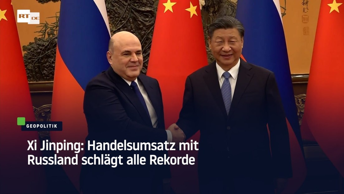 Xi Jinping: Handelsumsatz mit Russland schlägt alle Rekorde