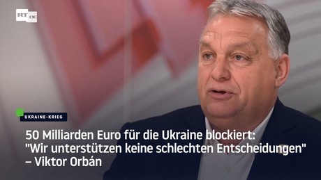 Orban blockiert 50 Milliarden für Ukraine: "Wir unterstützen keine schlechten Entscheidungen"