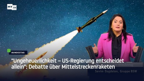 "Ungeheuerlichkeit – US-Regierung allein entscheidet": Bundestag debattiert Mittelstreckenraketen