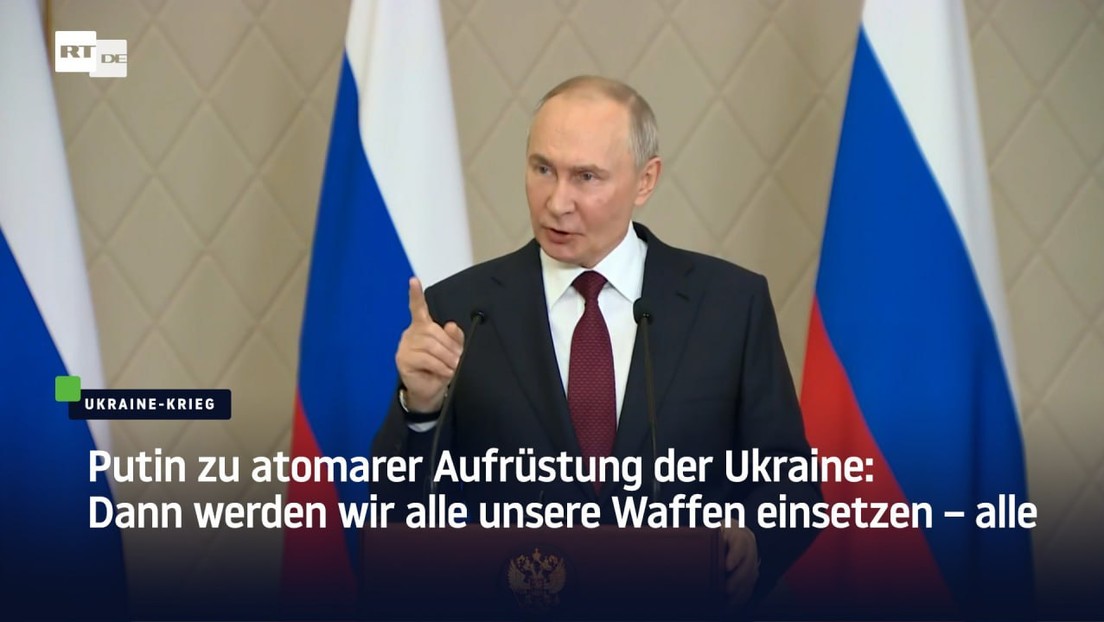 Putin zu atomarer Aufrüstung der Ukraine: Dann werden wir alle unsere Waffen einsetzen – alle