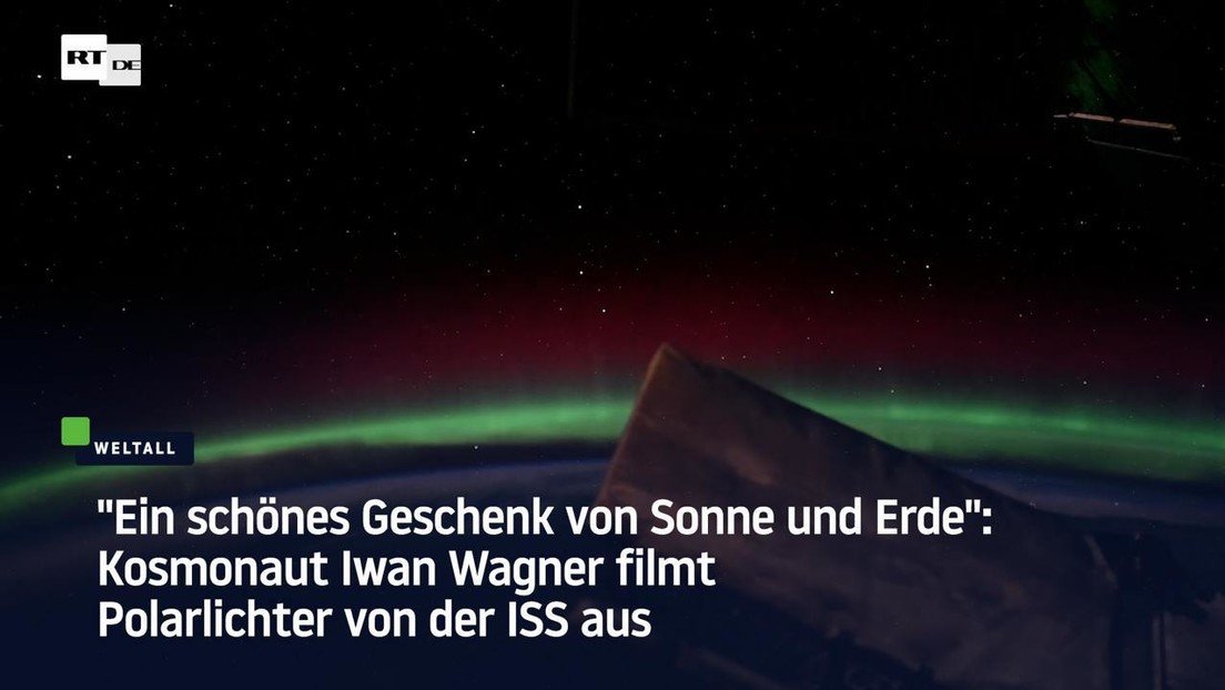 "Ein schönes Geschenk von Sonne und Erde": Kosmonaut Iwan Wagner filmt Polarlichter von der ISS aus