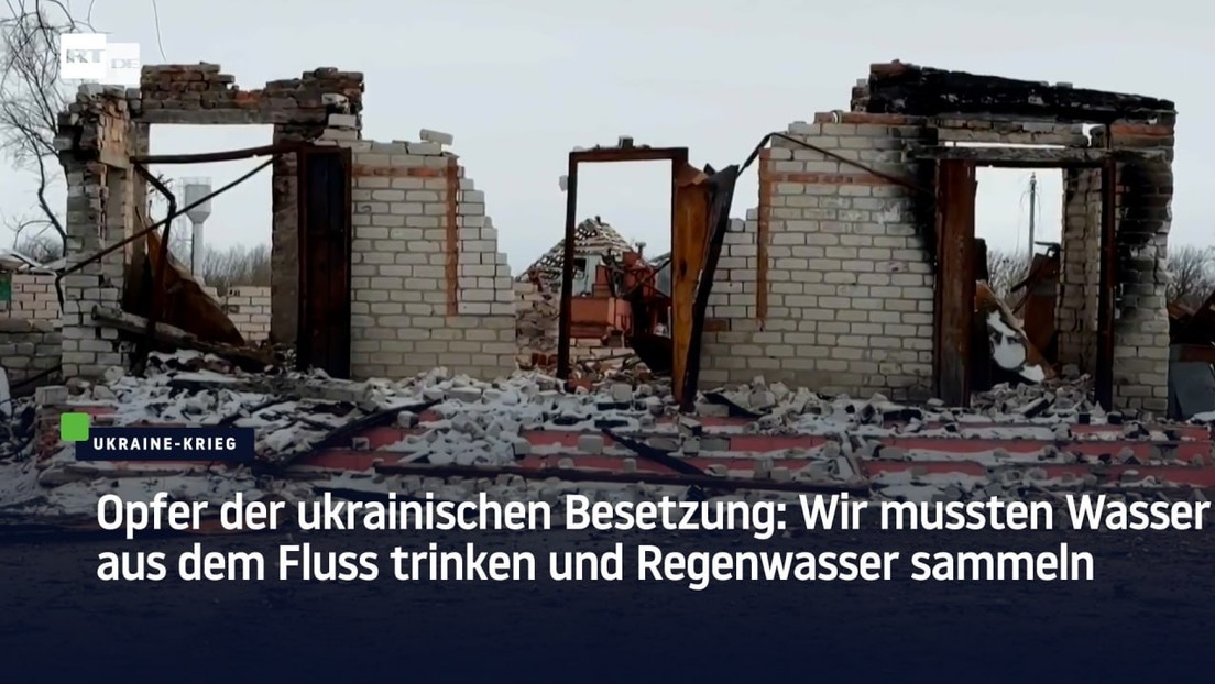 Opfer der ukrainischen Besetzung: Wir mussten Wasser aus dem Fluss trinken und Regenwasser sammeln