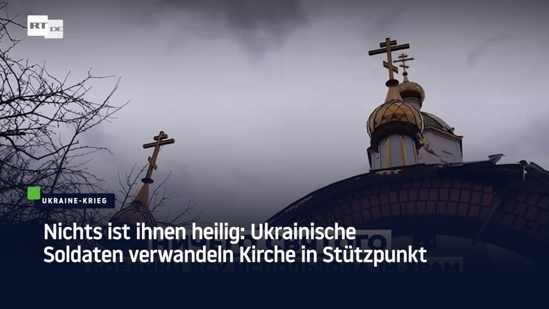 Nichts ist ihnen heilig: Ukrainische Soldaten verwandeln Kirche in Stützpunkt