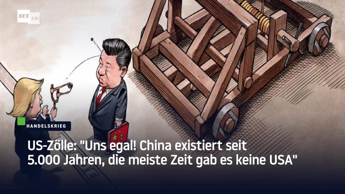 US-Zölle: "Uns egal! China existiert seit 5.000 Jahren, die meiste Zeit gab es keine USA"