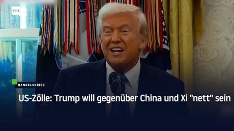US-Zölle: Trump will gegenüber China und Xi "nett" sein