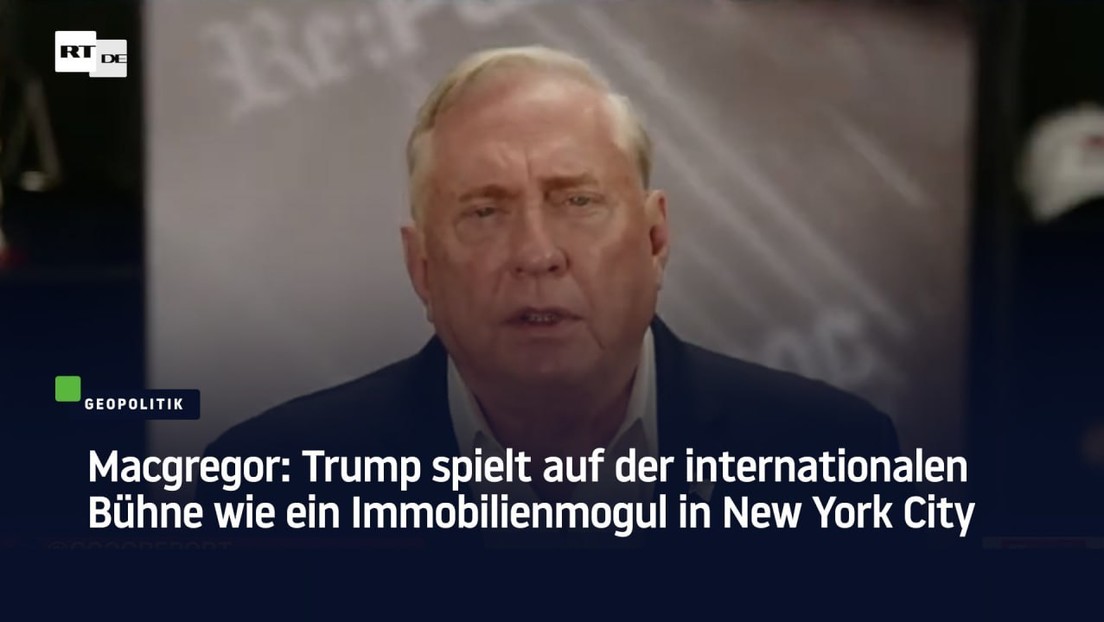 Macgregor: Trump spielt auf der internationalen Bühne wie ein Immobilienmogul in New York City