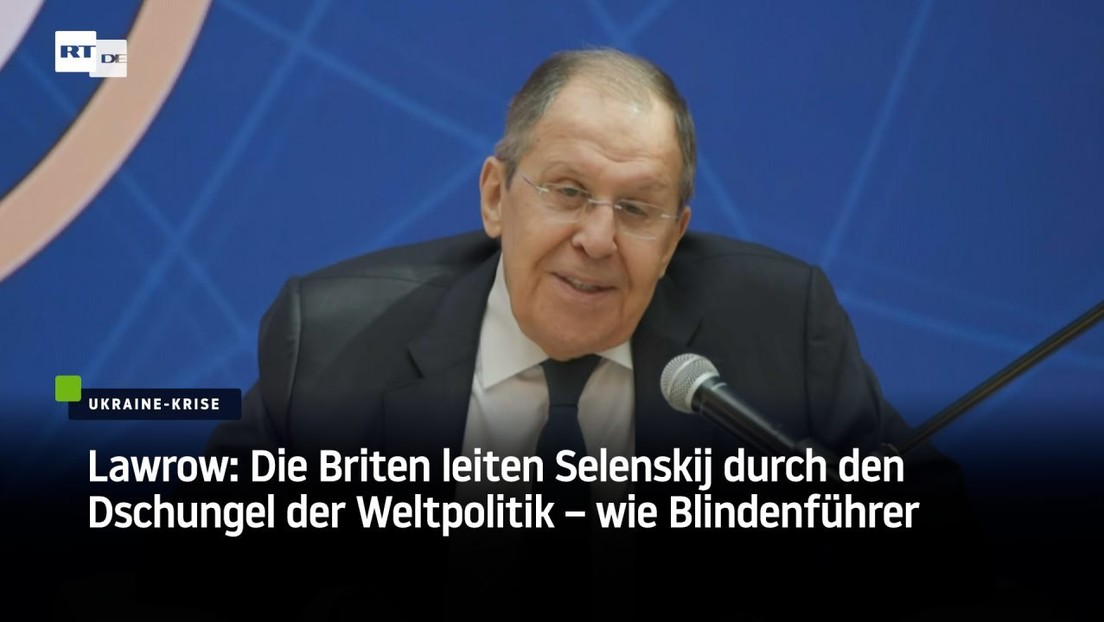 Lawrow: Die Briten leiten Selenskij durch den Dschungel der Weltpolitik – wie Blindenführer