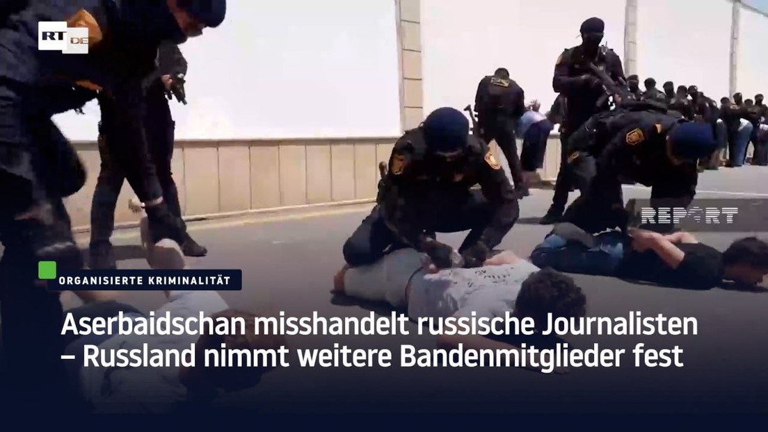 Aserbaidschan misshandelt russische Journalisten – Russland nimmt weitere Bandenmitglieder fest