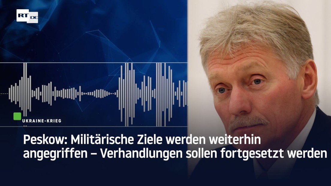 Peskow: Militärische Ziele werden weiterhin angegriffen – Verhandlungen sollen fortgesetzt werden