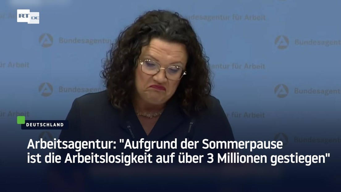 Arbeitsagentur: "Aufgrund der Sommerpause ist die Arbeitslosigkeit auf über 3 Millionen gestiegen"