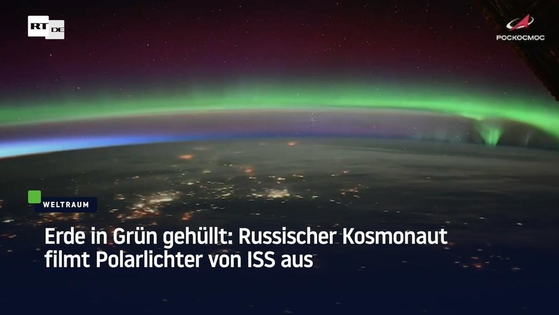 Erde in Grün gehüllt: Russischer Kosmonaut filmt Polarlichter von ISS aus