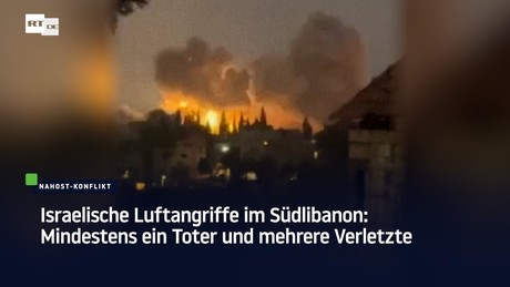 Israelische Luftangriffe im Südlibanon: Mindestens ein Toter und mehrere Verletzte