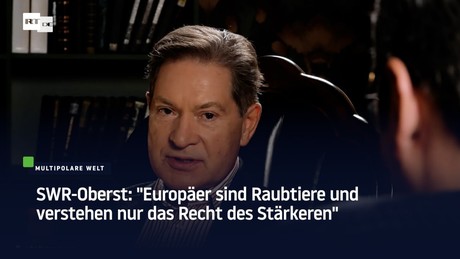 SWR-Oberst: "Europäer sind Raubtiere und verstehen nur das Recht des Stärkeren"