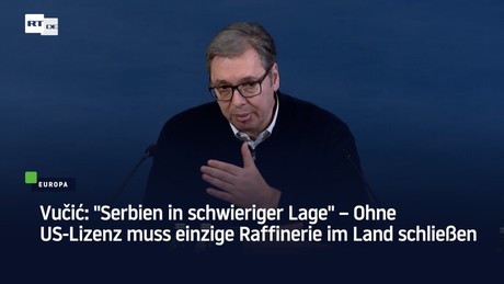 Vučić: "Serbien in schwieriger Lage" – Ohne US-Lizenz muss einzige Raffinerie im Land schließen