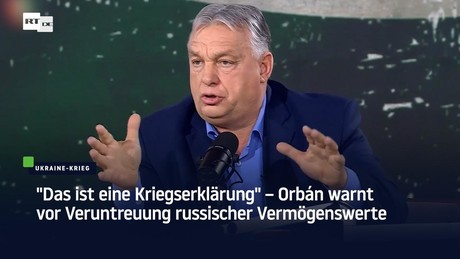"Das ist eine Kriegserklärung" – Orbán warnt vor Veruntreuung russischer Vermögenswerte