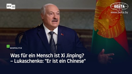 Was für ein Mensch ist Xi Jinping? – Lukaschenko: "Er ist Chinese"