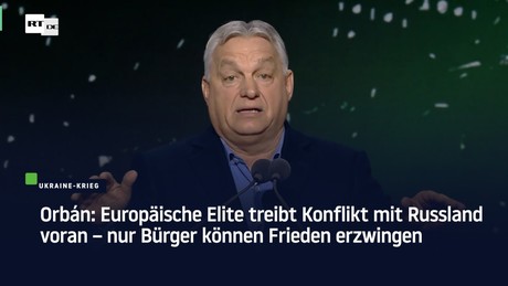 Orbán: Europäische Elite treibt Konflikt mit Russland voran – nur Bürger können Frieden erzwingen