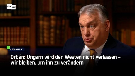 Orbán: Ungarn wird den Westen nicht verlassen – wir bleiben, um ihn zu verändern
