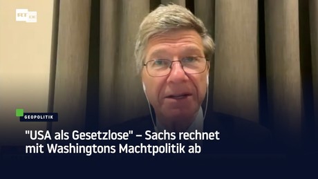 "USA als Gesetzlose" – Sachs rechnet mit Washingtons Machtpolitik ab