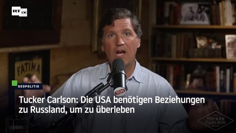 Tucker Carlson: Die USA benötigen Beziehungen zu Russland, um zu überleben