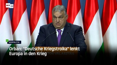 Orbán: "Deutsche Kriegstroika" lenkt Europa in den Krieg