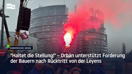 "Haltet die Stellung!" – Orbán unterstützt Forderung der Bauern nach Rücktritt von der Leyens