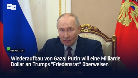 Wiederaufbau von Gaza: Putin will eine Milliarde Dollar an Trumps "Friedensrat" überweisen