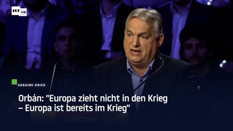Orbán: "Europa zieht nicht in den Krieg – Europa ist bereits im Krieg"