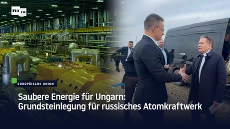 Saubere Energie für Ungarn: Grundsteinlegung für russisches Atomkraftwerk