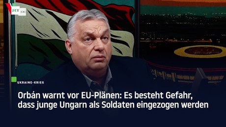 Orbán warnt vor EU-Plänen: Es besteht Gefahr, dass junge Ungarn als Soldaten eingezogen werden
